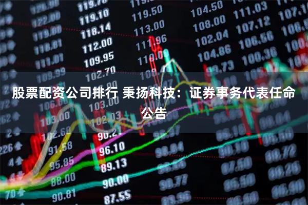 股票配资公司排行 秉扬科技：证券事务代表任命公告
