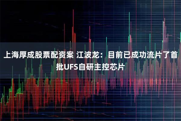 上海厚成股票配资案 江波龙：目前已成功流片了首批UFS自研主控芯片