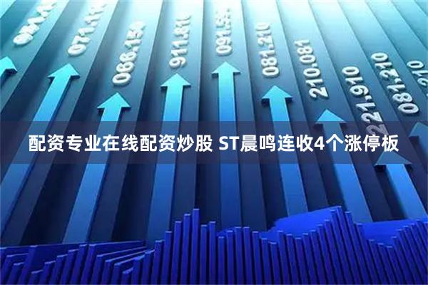 配资专业在线配资炒股 ST晨鸣连收4个涨停板