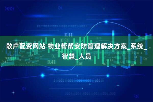 散户配资网站 物业帮帮安防管理解决方案_系统_智慧_人员