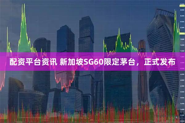 配资平台资讯 新加坡SG60限定茅台，正式发布