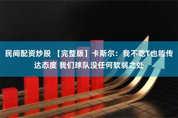 民间配资炒股 【完整版】卡斯尔：我不吃T也能传达态度 我们球队没任何软弱之处